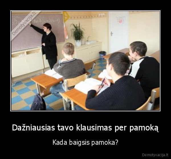 Dažniausias tavo klausimas per pamoką - Kada baigsis pamoka?