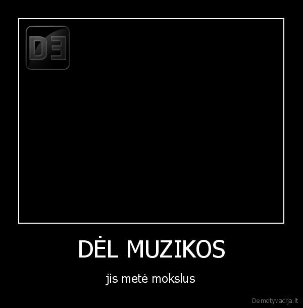 DĖL MUZIKOS - jis metė mokslus