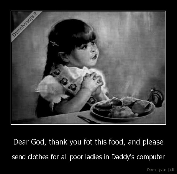 Dear God, thank you fot this food, and please - send clothes for all poor ladies in Daddy's computer