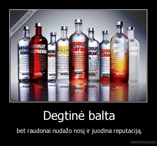 Degtinė balta -  bet raudonai nudažo nosį ir juodina reputaciją.