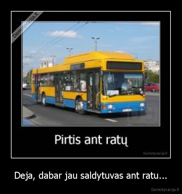 Deja, dabar jau saldytuvas ant ratu... - 