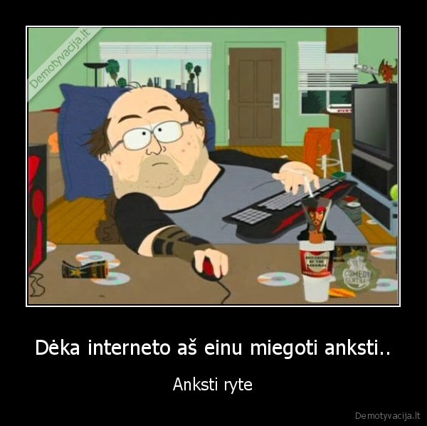 Dėka interneto aš einu miegoti anksti.. - Anksti ryte