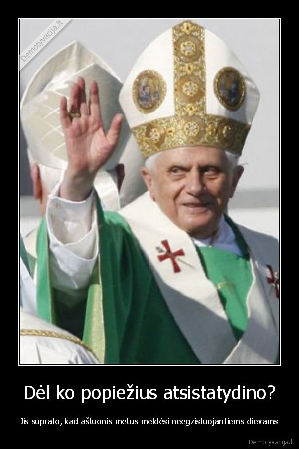 Dėl ko popiežius atsistatydino? - Jis suprato, kad aštuonis metus meldėsi neegzistuojantiems dievams