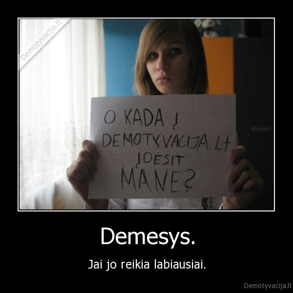 Demesys. - Jai jo reikia labiausiai.