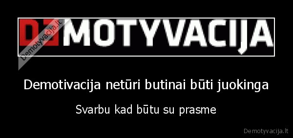 Demotivacija netūri butinai būti juokinga - Svarbu kad būtu su prasme