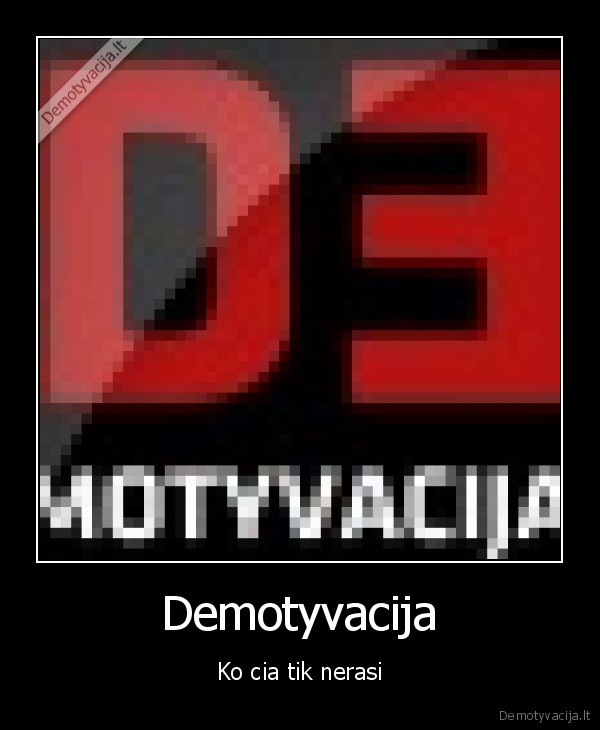 Demotyvacija - Ko cia tik nerasi