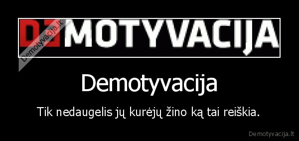 Demotyvacija - Tik nedaugelis jų kurėjų žino ką tai reiškia.