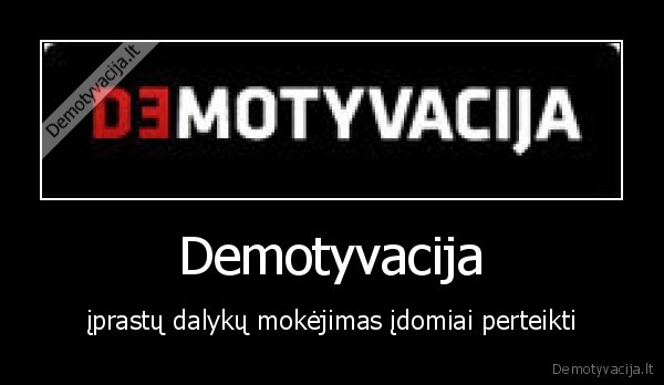 Demotyvacija - įprastų dalykų mokėjimas įdomiai perteikti