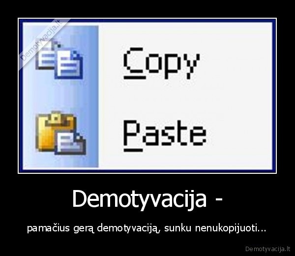 Demotyvacija - - pamačius gerą demotyvaciją, sunku nenukopijuoti...