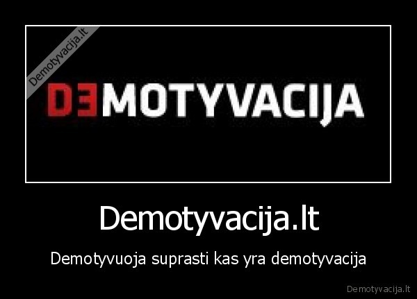 Demotyvacija.lt - Demotyvuoja suprasti kas yra demotyvacija