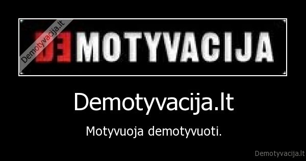 Demotyvacija.lt - Motyvuoja demotyvuoti.