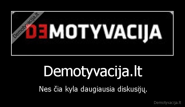 Demotyvacija.lt - Nes čia kyla daugiausia diskusijų.