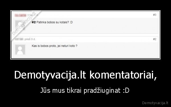 Demotyvacija.lt komentatoriai, - Jūs mus tikrai pradžiuginat :D