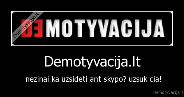 Demotyvacija.lt -  nezinai ka uzsideti ant skypo? uzsuk cia!