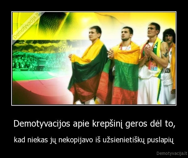 Demotyvacijos apie krepšinį geros dėl to, - kad niekas jų nekopijavo iš užsienietiškų puslapių