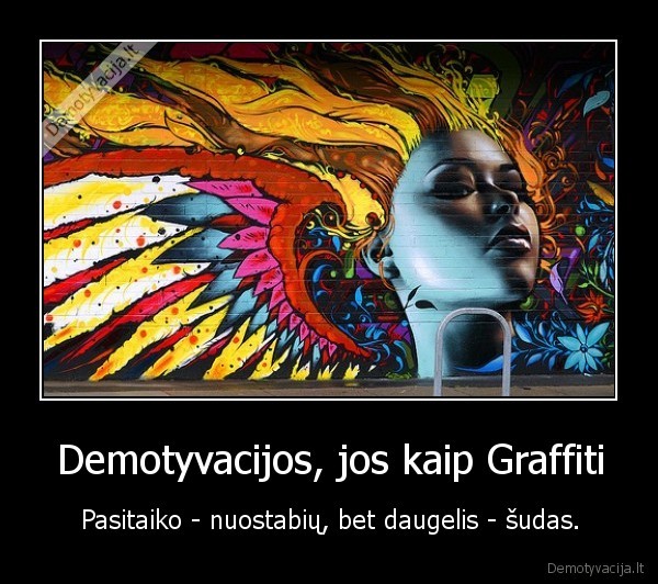 Demotyvacijos, jos kaip Graffiti - Pasitaiko - nuostabių, bet daugelis - šudas.