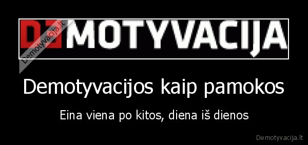 Demotyvacijos kaip pamokos - Eina viena po kitos, diena iš dienos