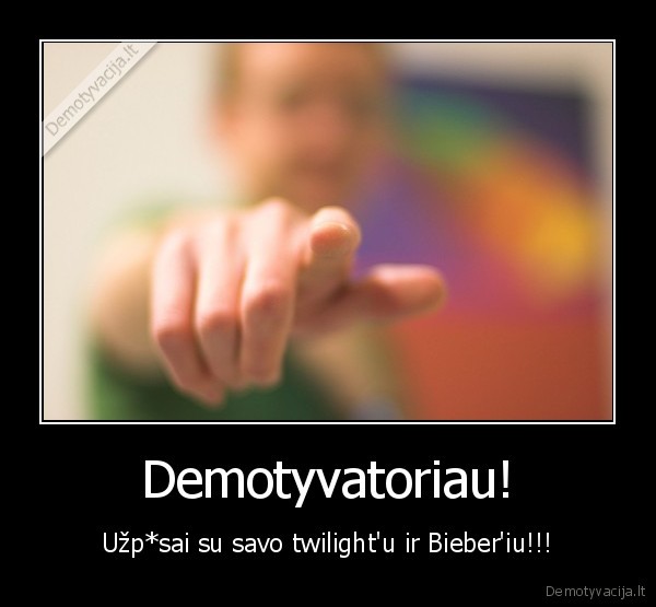 Demotyvatoriau! - Užp*sai su savo twilight'u ir Bieber'iu!!!