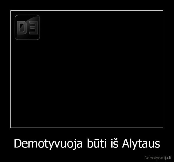 Demotyvuoja būti iš Alytaus - 