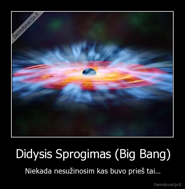 Didysis Sprogimas (Big Bang) - Niekada nesužinosim kas buvo prieš tai...