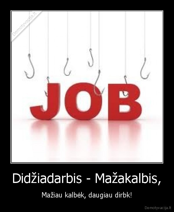 Didžiadarbis - Mažakalbis, - Mažiau kalbėk, daugiau dirbk!