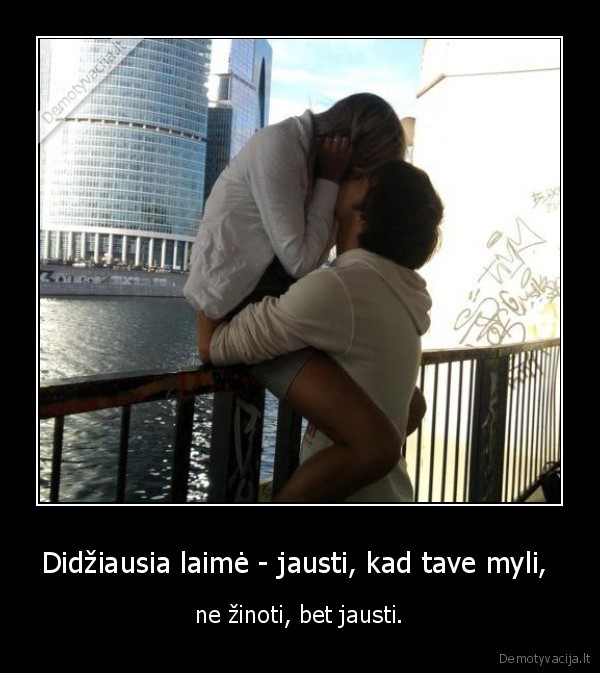 Didžiausia laimė - jausti, kad tave myli,  - ne žinoti, bet jausti.