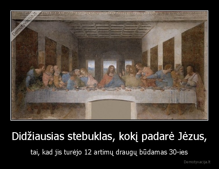 Didžiausias stebuklas, kokį padarė Jėzus, - tai, kad jis turėjo 12 artimų draugų būdamas 30-ies