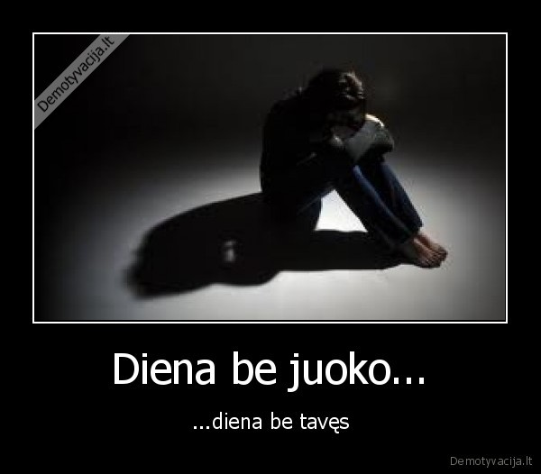 Diena be juoko... - ...diena be tavęs