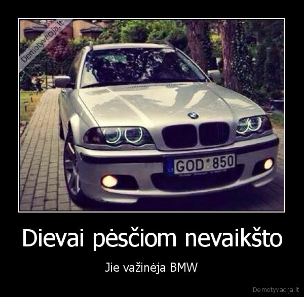 Dievai pėsčiom nevaikšto - Jie važinėja BMW