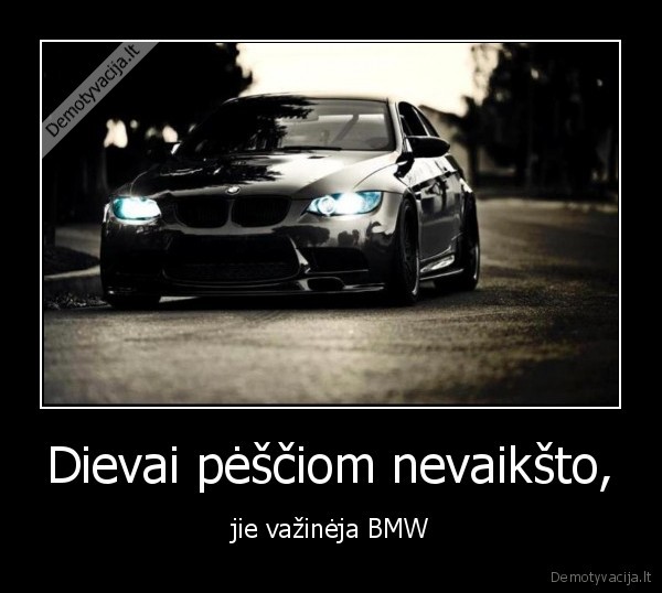 Dievai pėščiom nevaikšto, - jie važinėja BMW