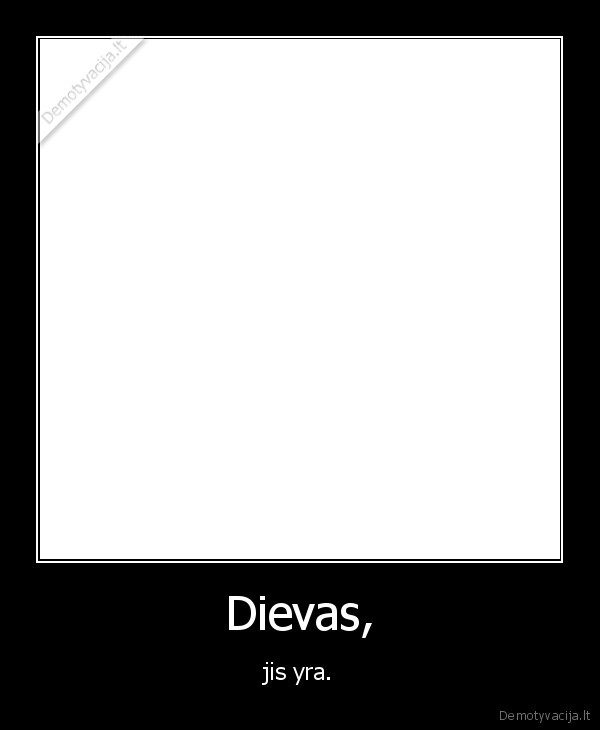 Dievas, - jis yra.