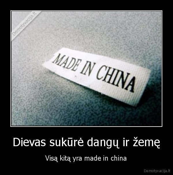 Dievas sukūrė dangų ir žemę - Visą kitą yra made in china