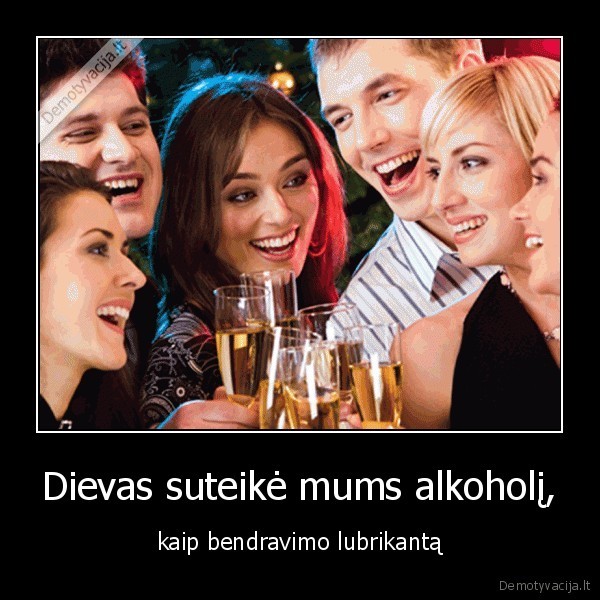 Dievas suteikė mums alkoholį, - kaip bendravimo lubrikantą