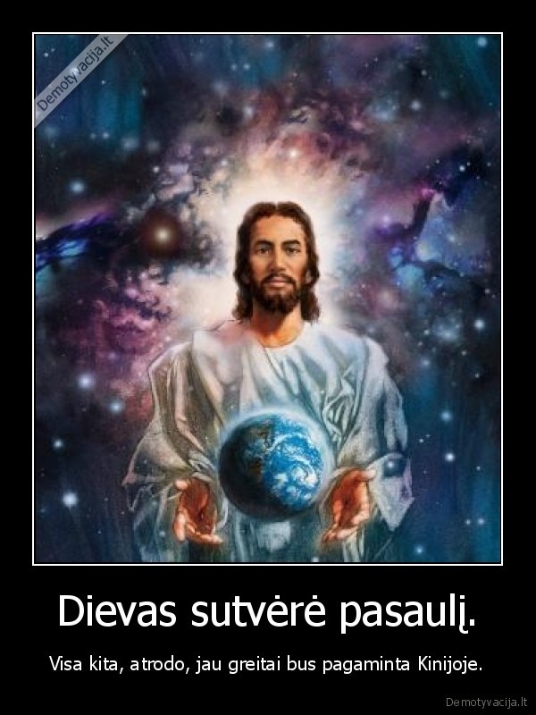 Dievas sutvėrė pasaulį. - Visa kita, atrodo, jau greitai bus pagaminta Kinijoje.