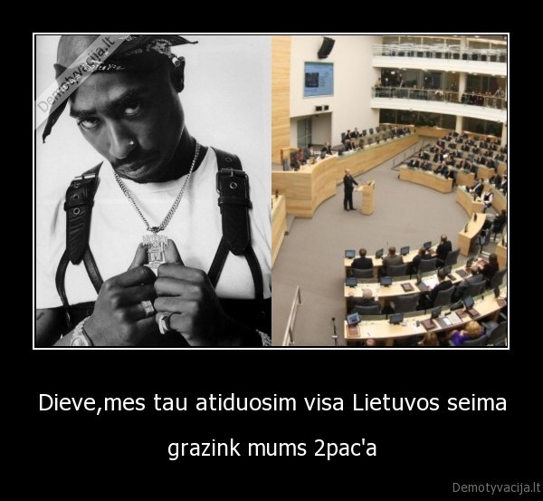 Dieve,mes tau atiduosim visa Lietuvos seima - grazink mums 2pac'a