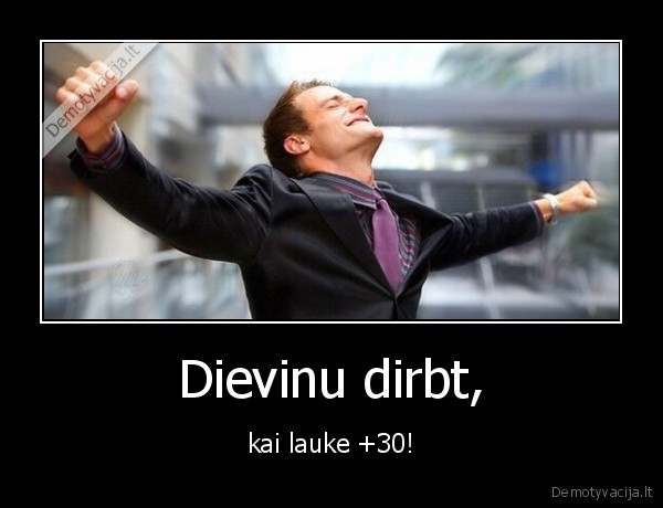 Dievinu dirbt, - kai lauke +30!