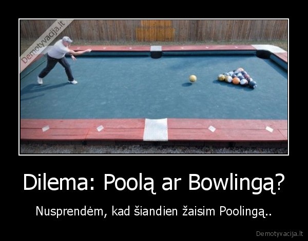 Dilema: Poolą ar Bowlingą? - Nusprendėm, kad šiandien žaisim Poolingą..