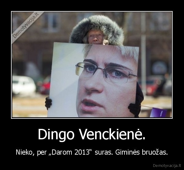 Dingo Venckienė. - Nieko, per „Darom 2013“ suras. Giminės bruožas.