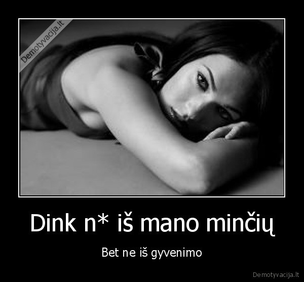 Dink n* iš mano minčių - Bet ne iš gyvenimo