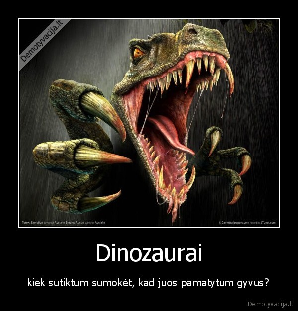 Dinozaurai - kiek sutiktum sumokėt, kad juos pamatytum gyvus?