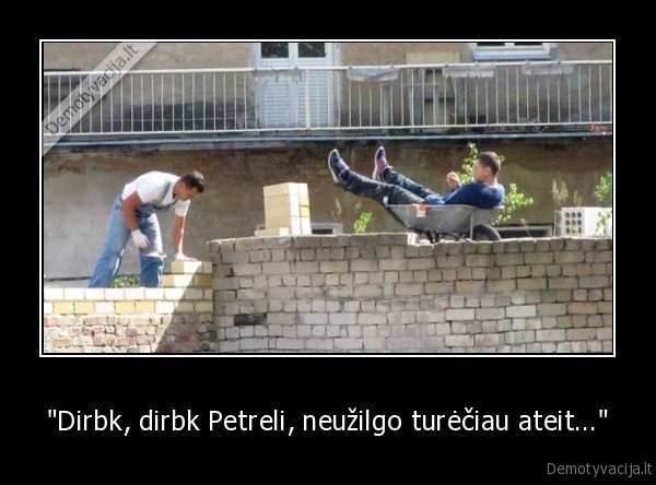 "Dirbk, dirbk Petreli, neužilgo turėčiau ateit..." - 