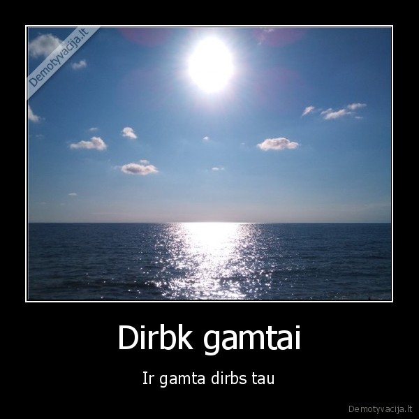 Dirbk gamtai - Ir gamta dirbs tau