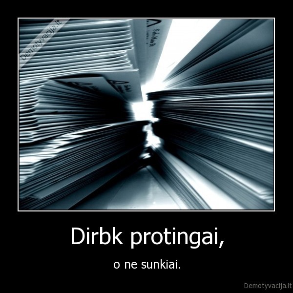 Dirbk protingai, - o ne sunkiai.