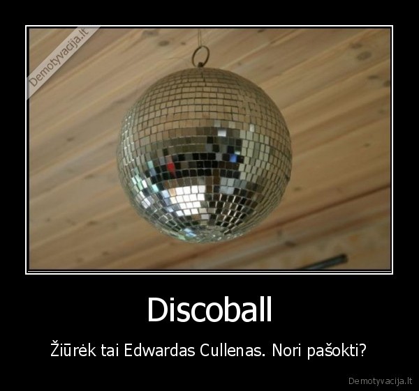 Discoball - Žiūrėk tai Edwardas Cullenas. Nori pašokti?