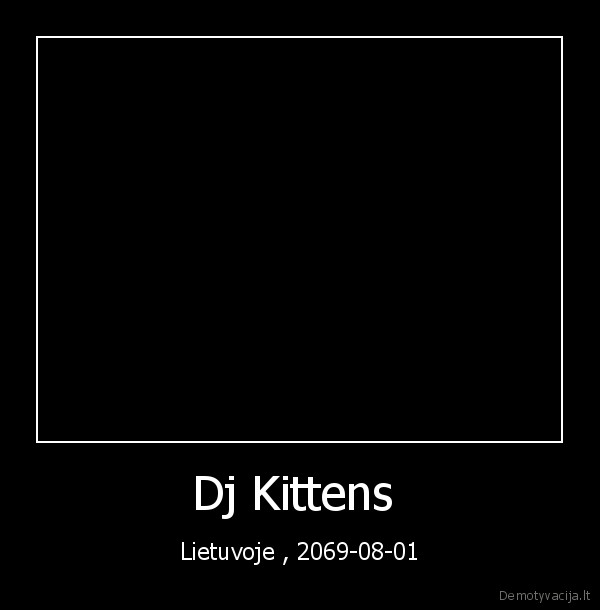 Dj Kittens  - Lietuvoje , 2069-08-01