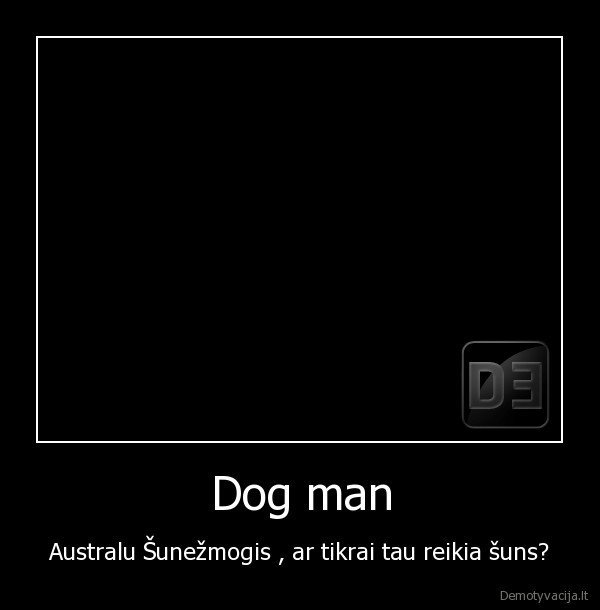 Dog man - Australu Šunežmogis , ar tikrai tau reikia šuns?