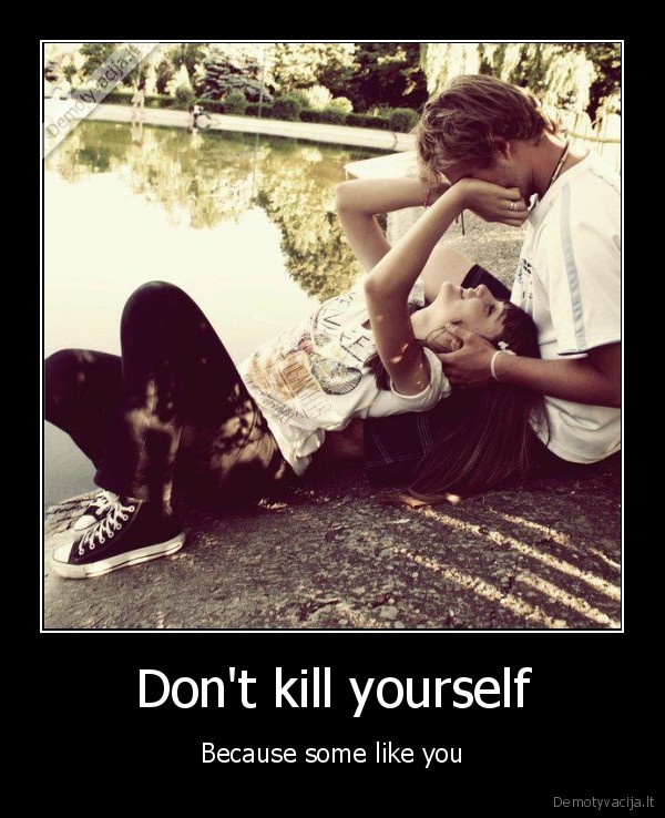 Don't kill yourself - Because some like you