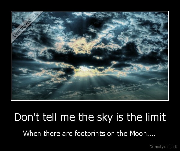 Don't tell me the sky is the limit - When there are footprints on the Moon....