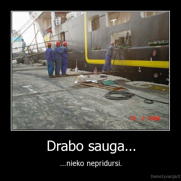 Drabo sauga... - ...nieko nepridursi.