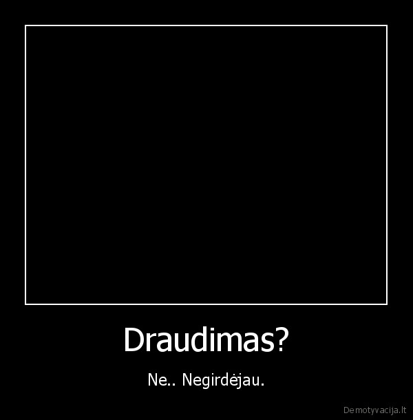 Draudimas? - Ne.. Negirdėjau.